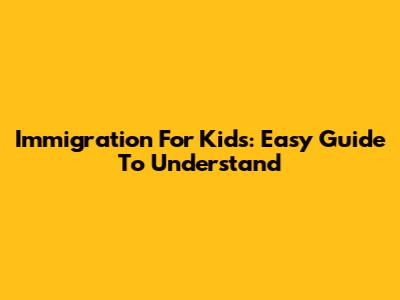 Immigration For Kids: Easy Guide To Understand