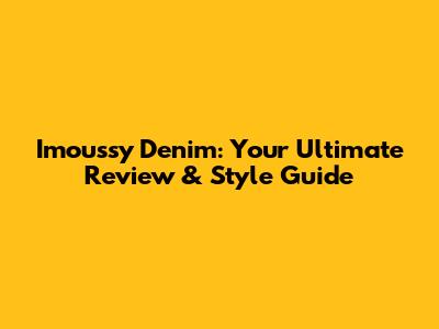Imoussy Denim: Your Ultimate Review & Style Guide