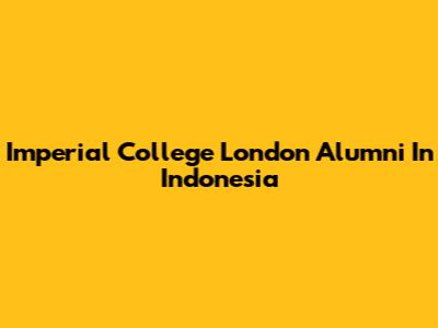 Imperial College London Alumni In Indonesia
