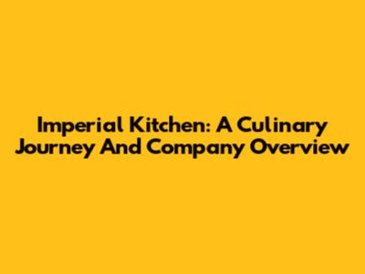 Imperial Kitchen: A Culinary Journey And Company Overview