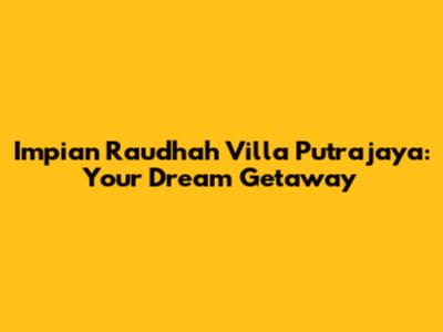 Impian Raudhah Villa Putrajaya: Your Dream Getaway