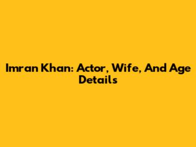 Imran Khan: Actor, Wife, And Age Details