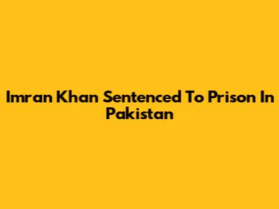 Imran Khan Sentenced To Prison In Pakistan