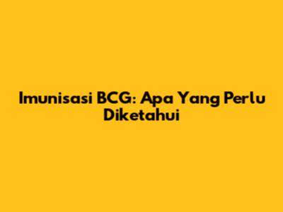 Imunisasi BCG: Apa Yang Perlu Diketahui