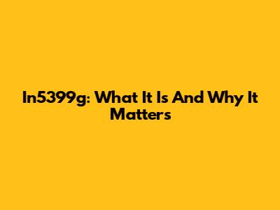 In5399g: What It Is And Why It Matters