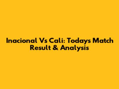Inacional Vs Cali: Today's Match Result & Analysis