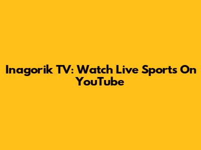 Inagorik TV: Watch Live Sports On YouTube