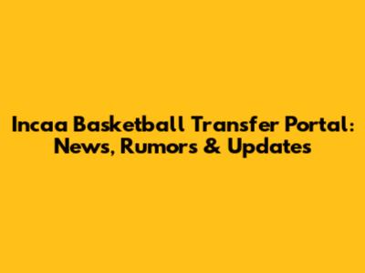 Incaa Basketball Transfer Portal: News, Rumors & Updates