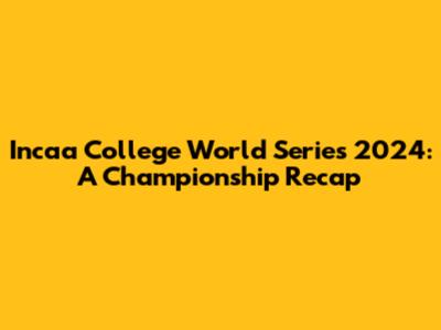 Incaa College World Series 2024: A Championship Recap