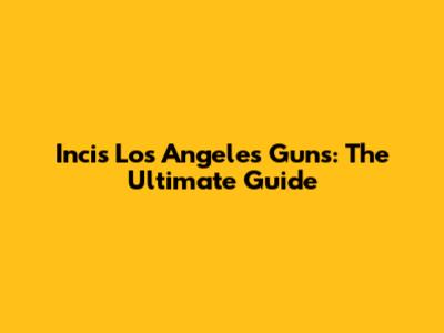 Incis Los Angeles Guns: The Ultimate Guide
