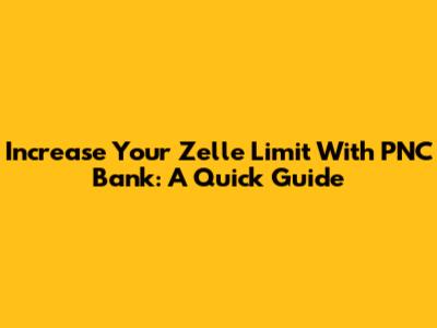 Increase Your Zelle Limit With PNC Bank: A Quick Guide