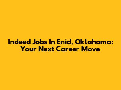 Indeed Jobs In Enid, Oklahoma: Your Next Career Move