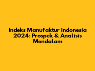 Indeks Manufaktur Indonesia 2024: Prospek & Analisis Mendalam
