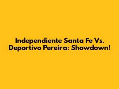 Independiente Santa Fe Vs. Deportivo Pereira: Showdown!