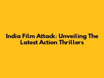 India Film Attack: Unveiling The Latest Action Thrillers