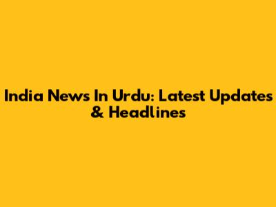 India News In Urdu: Latest Updates & Headlines