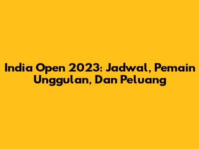 India Open 2023: Jadwal, Pemain Unggulan, Dan Peluang
