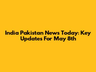 India Pakistan News Today: Key Updates For May 8th