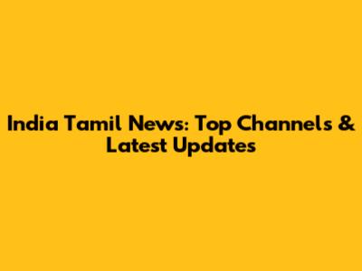 India Tamil News: Top Channels & Latest Updates