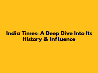India Times: A Deep Dive Into Its History & Influence