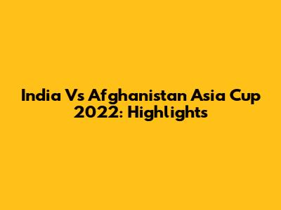 India Vs Afghanistan Asia Cup 2022: Highlights