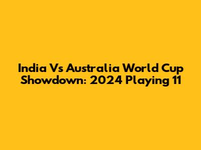 India Vs Australia World Cup Showdown: 2024 Playing 11