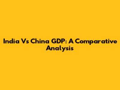 India Vs China GDP: A Comparative Analysis