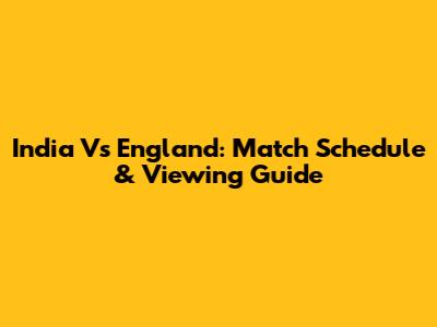 India Vs England: Match Schedule & Viewing Guide
