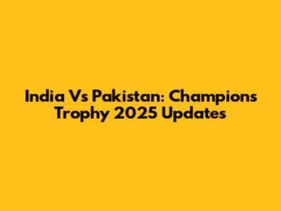 India Vs Pakistan: Champions Trophy 2025 Updates