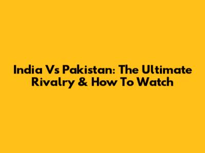 India Vs Pakistan: The Ultimate Rivalry & How To Watch
