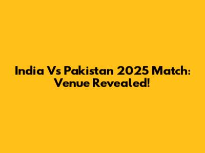 India Vs Pakistan 2025 Match: Venue Revealed!