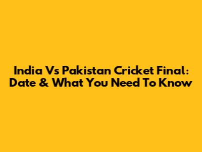 India Vs Pakistan Cricket Final: Date & What You Need To Know