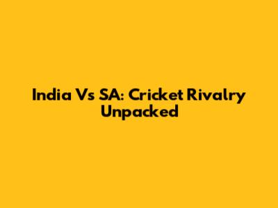India Vs SA: Cricket Rivalry Unpacked