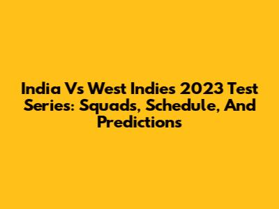 India Vs West Indies 2023 Test Series: Squads, Schedule, And Predictions