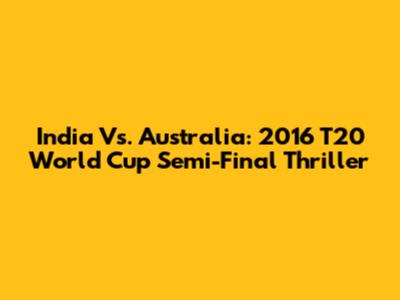 India Vs. Australia: 2016 T20 World Cup Semi-Final Thriller