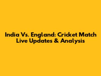 India Vs. England: Cricket Match Live Updates & Analysis
