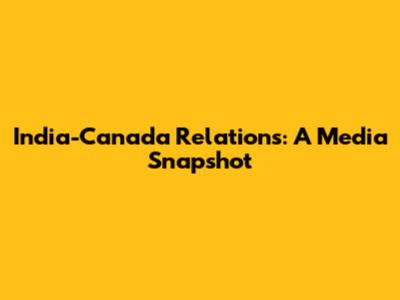 India-Canada Relations: A Media Snapshot