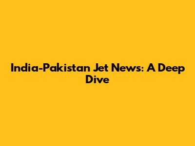 India-Pakistan Jet News: A Deep Dive