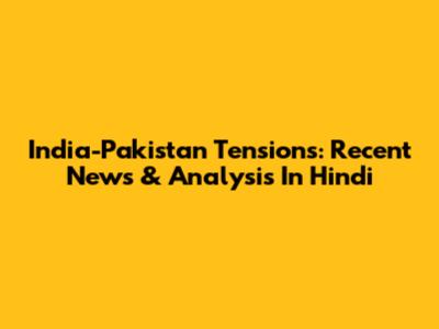 India-Pakistan Tensions: Recent News & Analysis In Hindi
