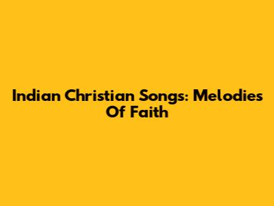 Indian Christian Songs: Melodies Of Faith