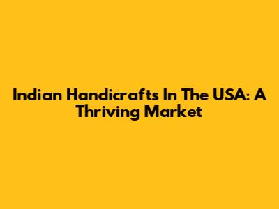 Indian Handicrafts In The USA: A Thriving Market