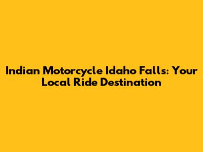 Indian Motorcycle Idaho Falls: Your Local Ride Destination