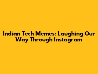 Indian Tech Memes: Laughing Our Way Through Instagram