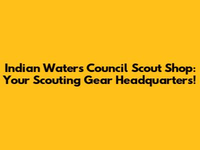 Indian Waters Council Scout Shop: Your Scouting Gear Headquarters!