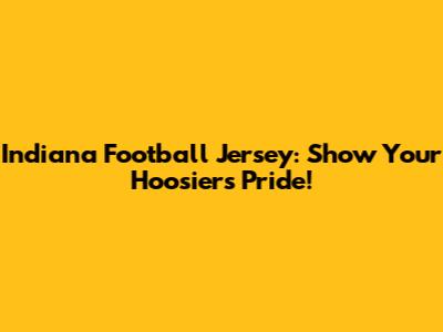 Indiana Football Jersey: Show Your Hoosiers Pride!