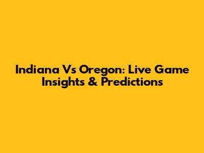 Indiana Vs Oregon: Live Game Insights & Predictions