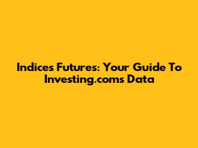Indices Futures: Your Guide To Investing.com's Data