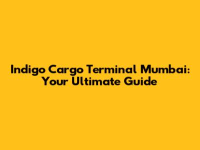 Indigo Cargo Terminal Mumbai: Your Ultimate Guide