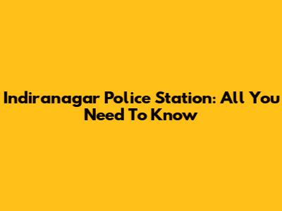 Indiranagar Police Station: All You Need To Know
