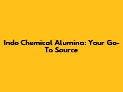 Indo Chemical Alumina: Your Go-To Source